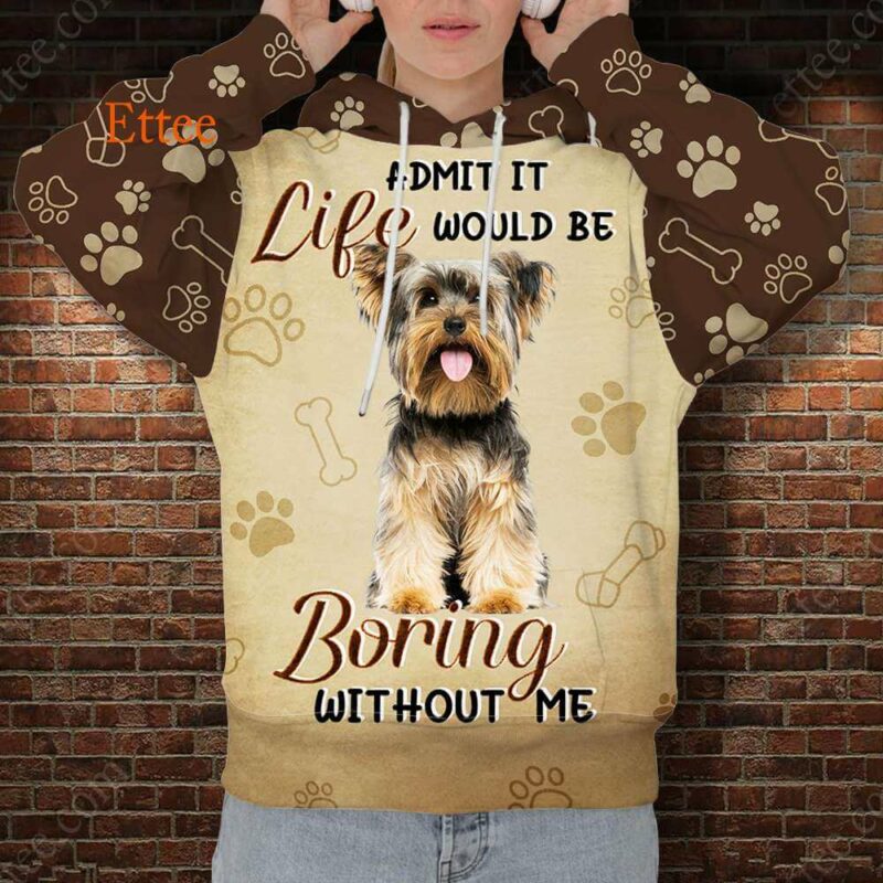 Yorkshire Terrier 3D Unisex Hoodie, Life Would Be Boring Without Me - Ettee - 3D