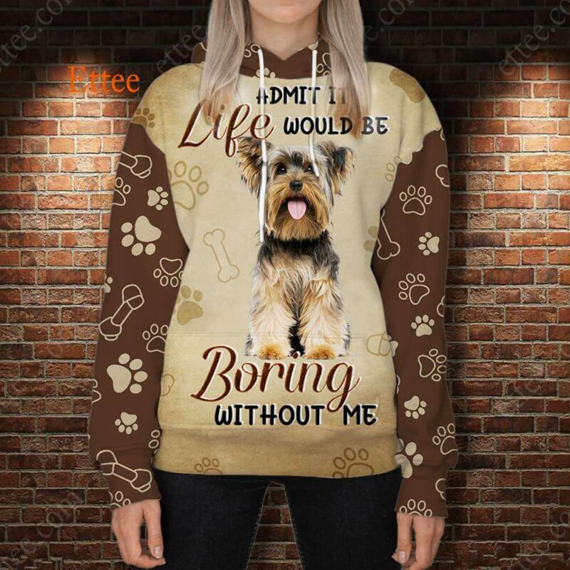 Yorkshire Terrier 3D Unisex Hoodie, Life Would Be Boring Without Me - Ettee - 3D