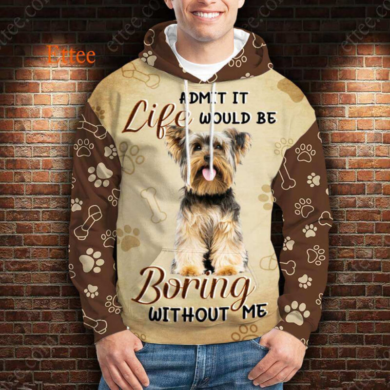 Yorkshire Terrier 3D Unisex Hoodie, Life Would Be Boring Without Me - Ettee - 3D