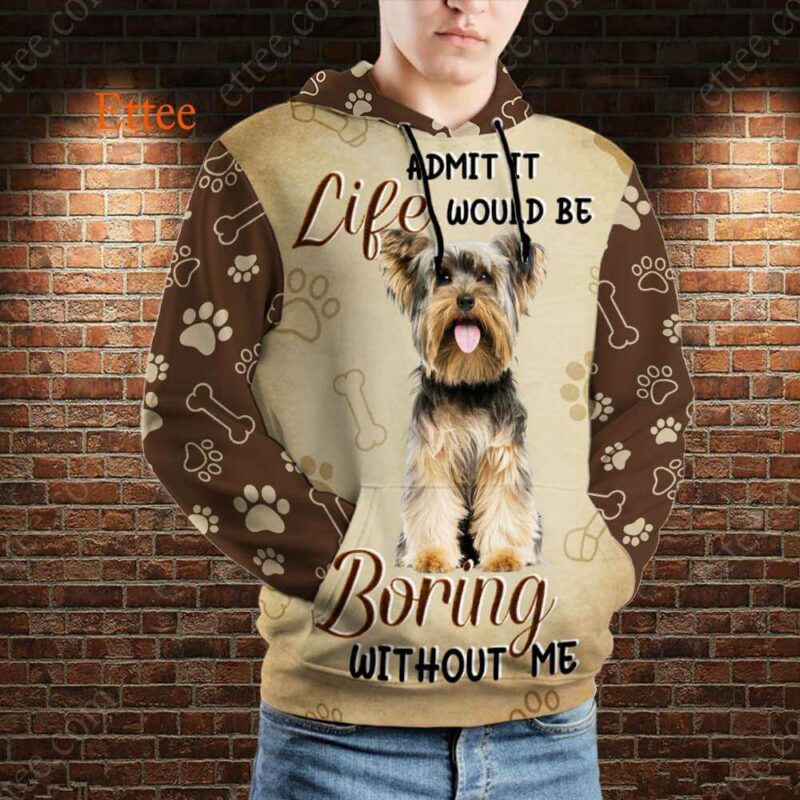 Yorkshire Terrier 3D Unisex Hoodie, Life Would Be Boring Without Me - Ettee - 3D