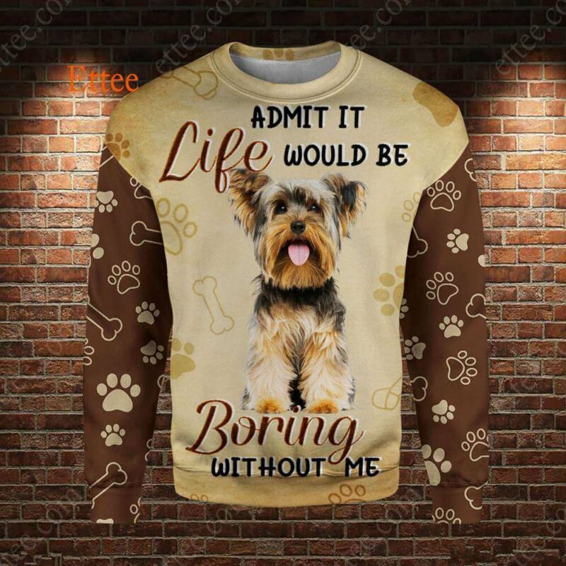 Yorkshire Terrier 3D Unisex Hoodie, Life Would Be Boring Without Me - Ettee - 3D