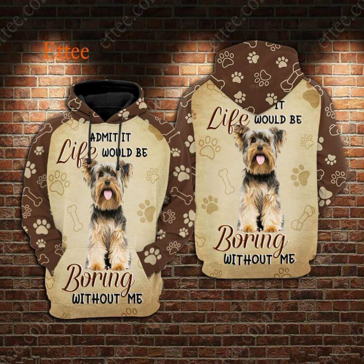 Yorkshire Terrier 3D Unisex Hoodie, Life Would Be Boring Without Me - Ettee - 3D