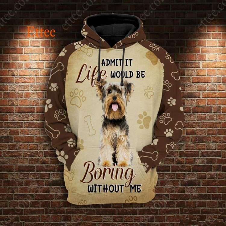 Yorkshire Terrier 3D Unisex Hoodie, Life Would Be Boring Without Me - Ettee - 3D