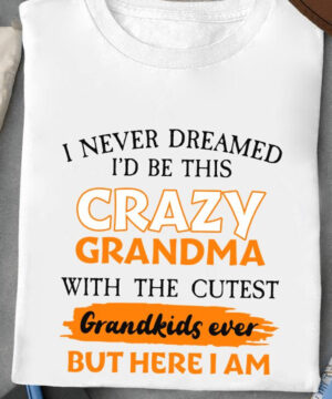 I Never Dreamed I'd Be Crazy Grandma With the Cutest Grandkids Ever But Here I Am - Ettee - crazy grandma