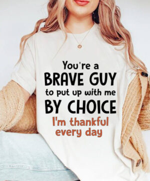 You're A Brave Guy To Put up With Me By Choice I'm Thankful Everyday - Ettee - brave guy