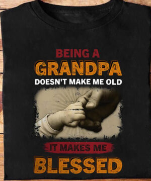 Being a Grandpa Doesn't Make Me Old It Makes Me Blessed - Ettee - Blessed