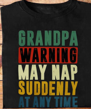 Grandpa Warning May Nap Suddenly at Any Time - Ettee - any time