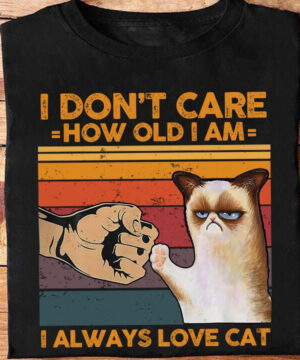 I Don't Care How Old I Am I Alway Love Cat - Ettee - age doesn't matter