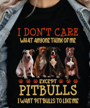 I Don't Care What Anyone Think Of Me Except Pitbulls I Want Pitbulls To Like Me - Ettee - dog lover