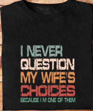 I Never Question My Wife's Choices Because i'm One Of Them - Ettee - choices