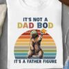 It s Not A Dad Bod It A Father Figure - Ettee - dad bod