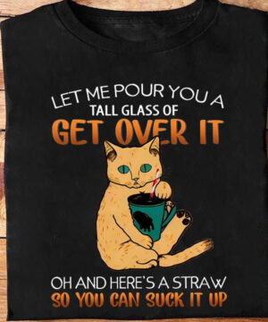 Let Me Pour You A Tall Glass Of Get Over It So You Can Suck It Up - Ettee - get over it