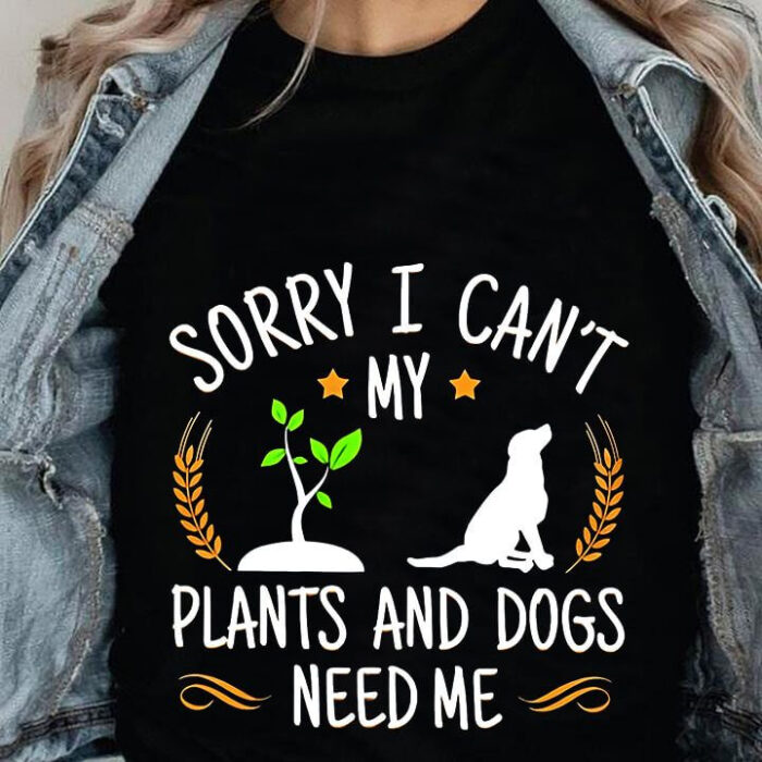 Sorry I Can't My Plants And Dogs Need Me - Ettee - Animal lover