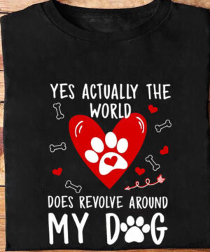 Yes Actually The World Does Revolve Around My Dog - Ettee - Dog