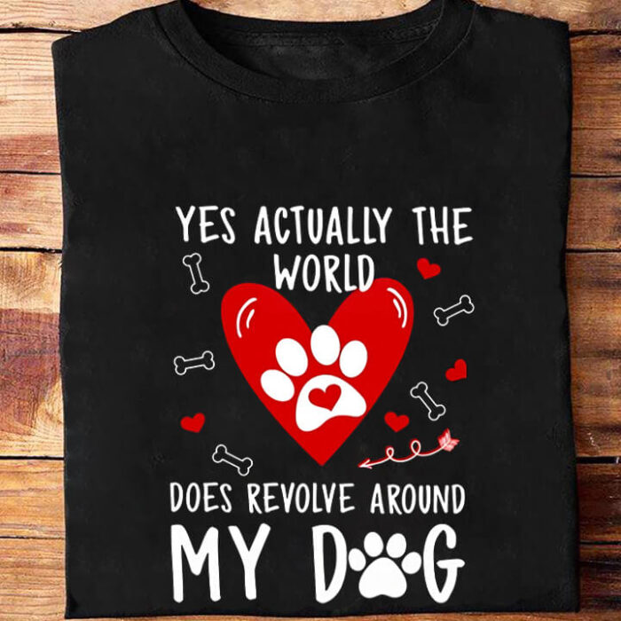 Yes Actually The World Does Revolve Around My Dog - Ettee - Dog