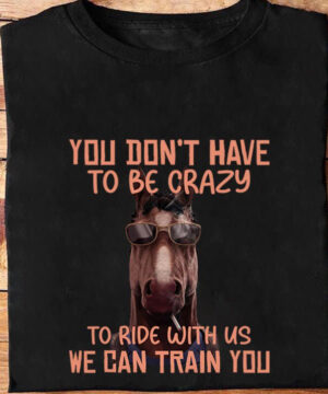 you dont have to be crazy to ride with us we can train you - Ettee - crazy